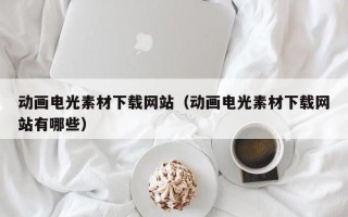 邵阳县动画电光素材下载网站（动画电光素材下载网站有哪些）
