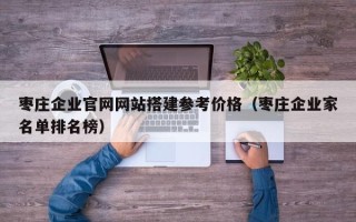邵阳县枣庄企业官网网站搭建参考价格（枣庄企业家名单排名榜）
