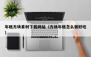 邵阳县年糕方块素材下载网站（方块年糕怎么做好吃）