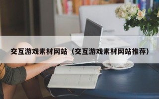 邵阳县交互游戏素材网站（交互游戏素材网站推荐）