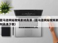 邵阳县亚马逊网站视频素材高清（亚马逊网站视频素材高清下载）