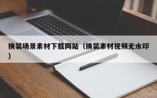 邵阳县换装场景素材下载网站（换装素材视频无水印）
