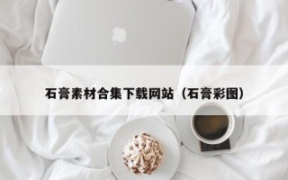邵阳县石膏素材合集下载网站（石膏彩图）