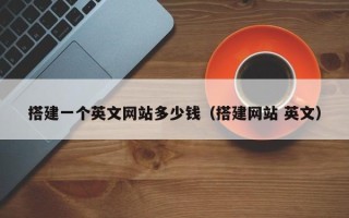 邵阳县搭建一个英文网站多少钱（搭建网站 英文）