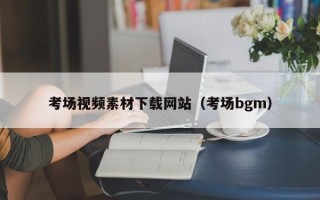 邵阳县考场视频素材下载网站（考场bgm）