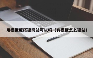 邵阳县用模板库搭建网站可以吗（有模板怎么建站）