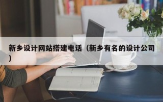 邵阳县新乡设计网站搭建电话（新乡有名的设计公司）