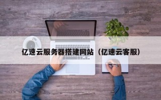 邵阳县亿速云服务器搭建网站（亿速云客服）