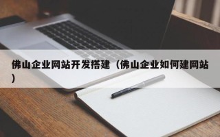 邵阳县佛山企业网站开发搭建（佛山企业如何建网站）