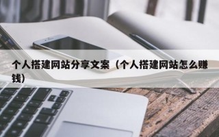 邵阳县个人搭建网站分享文案（个人搭建网站怎么赚钱）