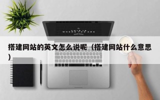 邵阳县搭建网站的英文怎么说呢（搭建网站什么意思）