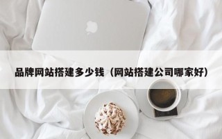 邵阳县品牌网站搭建多少钱（网站搭建公司哪家好）